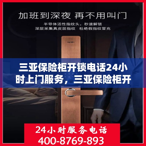 三亚保险柜开锁电话24小时上门服务，三亚保险柜开锁紧急电话，全天候上门服务保障安全