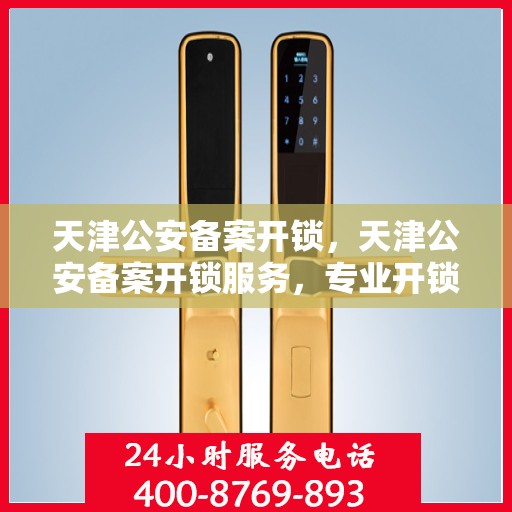 天津公安备案开锁，天津公安备案开锁服务，专业开锁，安全可靠