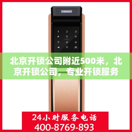 北京开锁公司附近500米，北京开锁公司，专业开锁服务，附近500米内快速响应