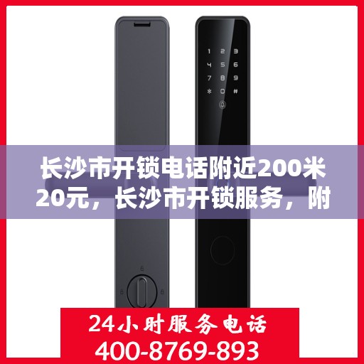 长沙市开锁电话附近200米20元，长沙市开锁服务，附近电话快速响应，20元起步便捷开锁服务