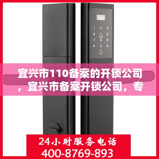 宜兴市110备案的开锁公司，宜兴市备案开锁公司，专业安全开锁服务