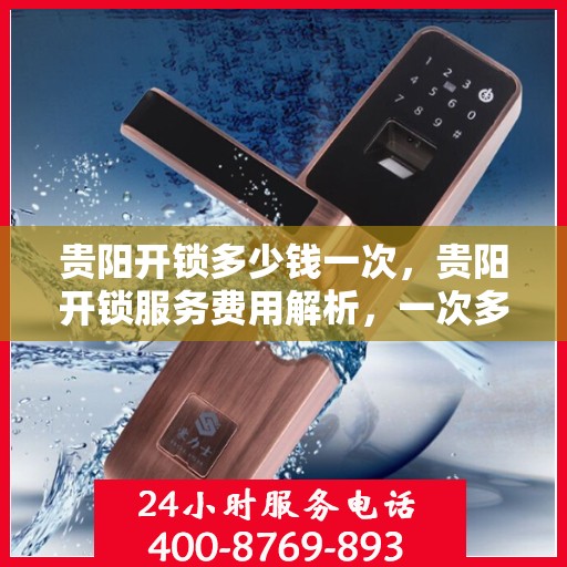 贵阳开锁多少钱一次，贵阳开锁服务费用解析，一次多少钱？