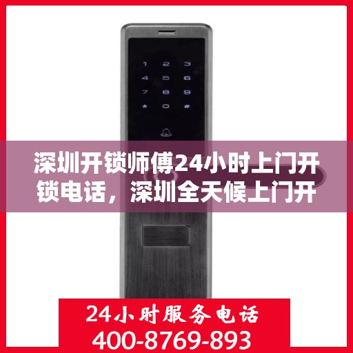深圳开锁师傅24小时上门开锁电话，深圳全天候上门开锁服务，专业开锁师傅电话一键解决锁事困扰