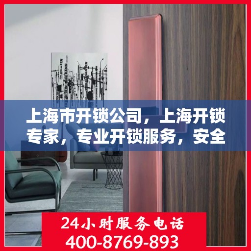 上海市开锁公司，上海开锁专家，专业开锁服务，安全快捷有保障