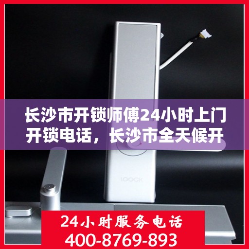 长沙市开锁师傅24小时上门开锁电话，长沙市全天候开锁服务热线，专业师傅24小时上门解锁电话