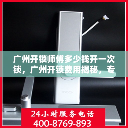广州开锁师傅多少钱开一次锁，广州开锁费用揭秘，专业开锁师傅收费标准