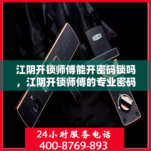 江阴开锁师傅能开密码锁吗，江阴开锁师傅的专业密码锁开启技巧