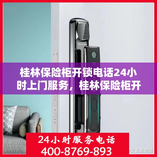 桂林保险柜开锁电话24小时上门服务，桂林保险柜开锁紧急服务，全天候上门解锁，电话预约无忧