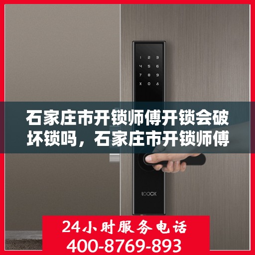 石家庄市开锁师傅开锁会破坏锁吗，石家庄市开锁师傅的专业开锁技巧，解锁而不损锁之道