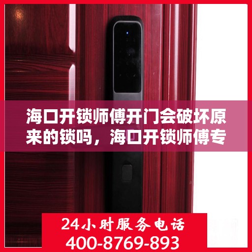 海口开锁师傅开门会破坏原来的锁吗，海口开锁师傅专业解析，开锁是否意味着锁的破坏？