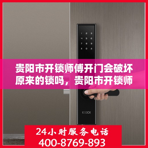 贵阳市开锁师傅开门会破坏原来的锁吗，贵阳市开锁师傅的专业技巧，开锁不损锁具的秘籍揭秘