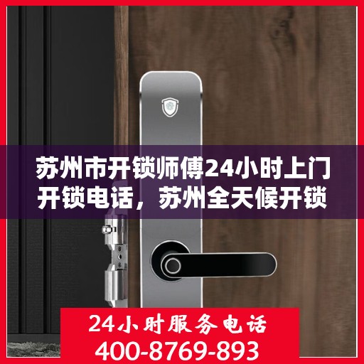 苏州市开锁师傅24小时上门开锁电话，苏州全天候开锁服务，专业师傅24小时上门开锁联系电话