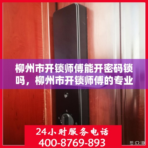 柳州市开锁师傅能开密码锁吗，柳州市开锁师傅的专业密码锁开启服务详解