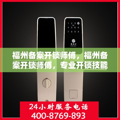福州备案开锁师傅，福州备案开锁师傅，专业开锁技能与信誉并重的服务保障
